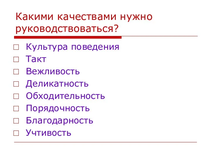 Какими качествами нужно руководствоваться? Культура поведения Такт Вежливость Деликатность Обходительность Порядочность Благодарность Учтивость