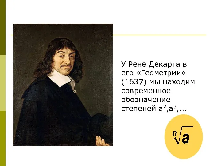 У Рене Декарта в его «Геометрии» (1637) мы находим современное обозначение степеней а2,а3,...