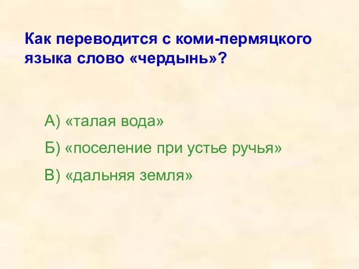 Как переводится с коми-пермяцкого языка слово «чердынь»? А) «талая вода» Б) «поселение при
