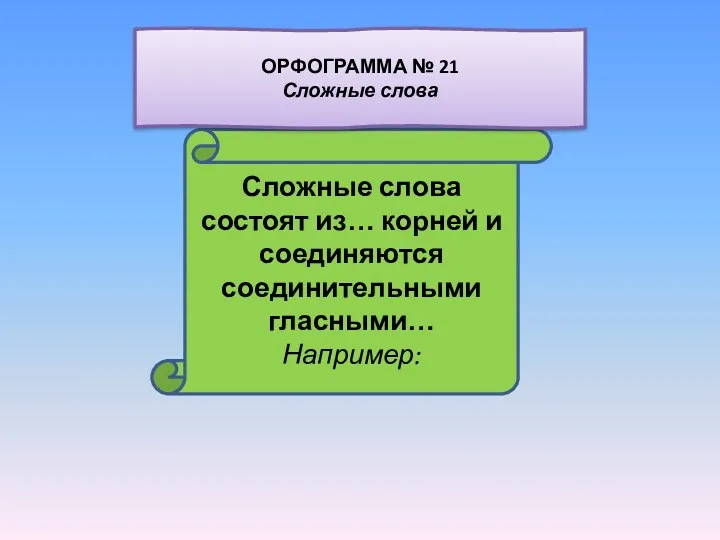 Сложные слова состоят из… корней и соединяются соединительными гласными… Например: ОРФОГРАММА № 21 Сложные слова