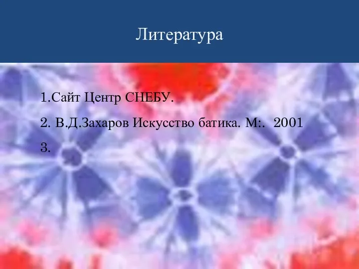 Литература 1.Сайт Центр СНЕБУ. 2. В.Д.Захаров Искусство батика. М:. 2001 3.