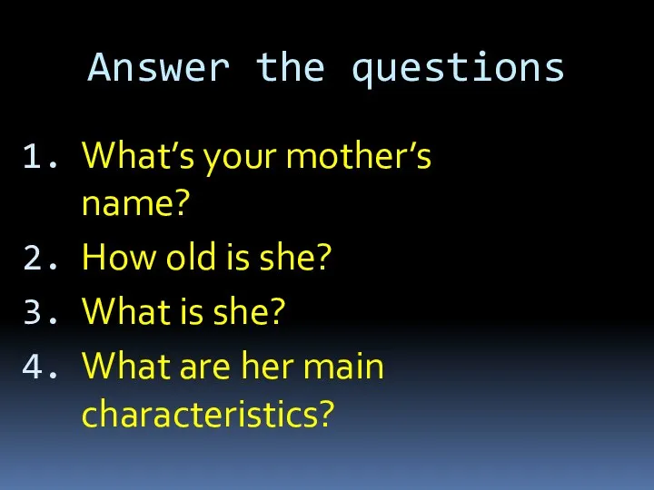 Answer the questions What’s your mother’s name? How old is