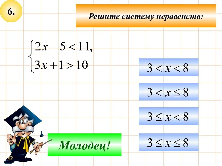 6. Подумай! Молодец! Решите систему неравенств: