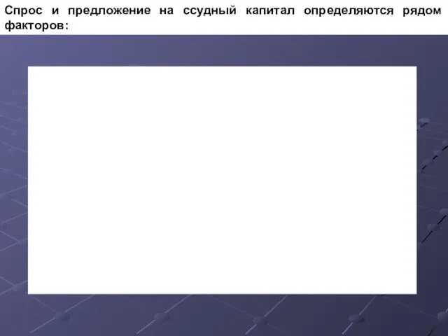 Спрос и предложение на ссудный капитал определяются рядом факторов: