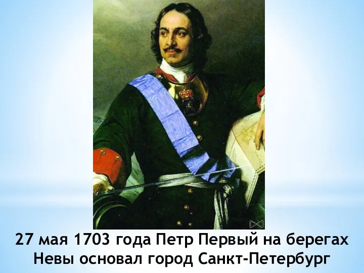 27 мая 1703 года Петр Первый на берегах Невы основал город Санкт-Петербург