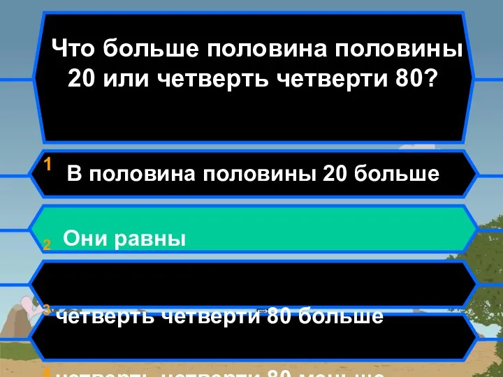 Что больше половина половины 20 или четверть четверти 80? 1