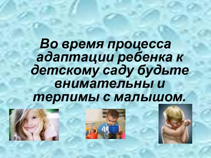 Во время процесса адаптации ребенка к детскому саду будьте внимательны и терпимы с малышом.