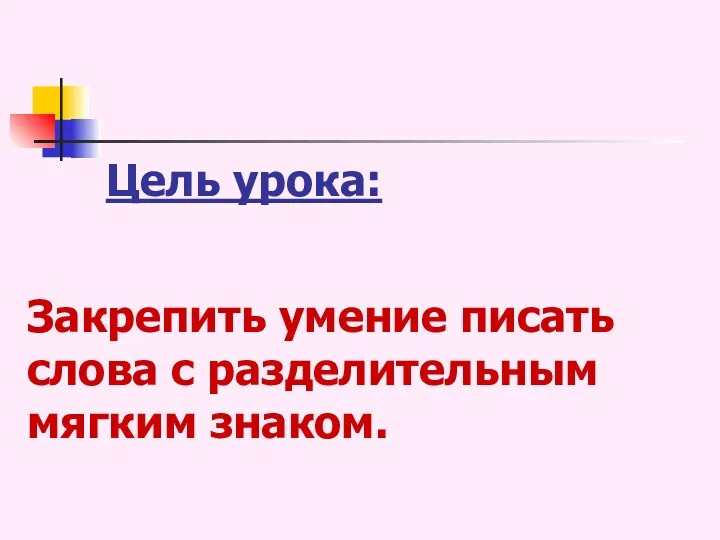 Закрепить умение писать слова с разделительным мягким знаком. Цель урока: