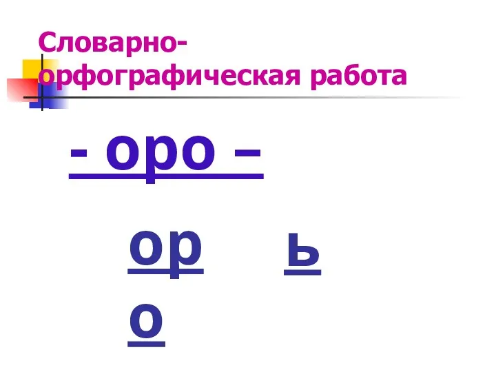 Словарно-орфографическая работа - оро – оро ь