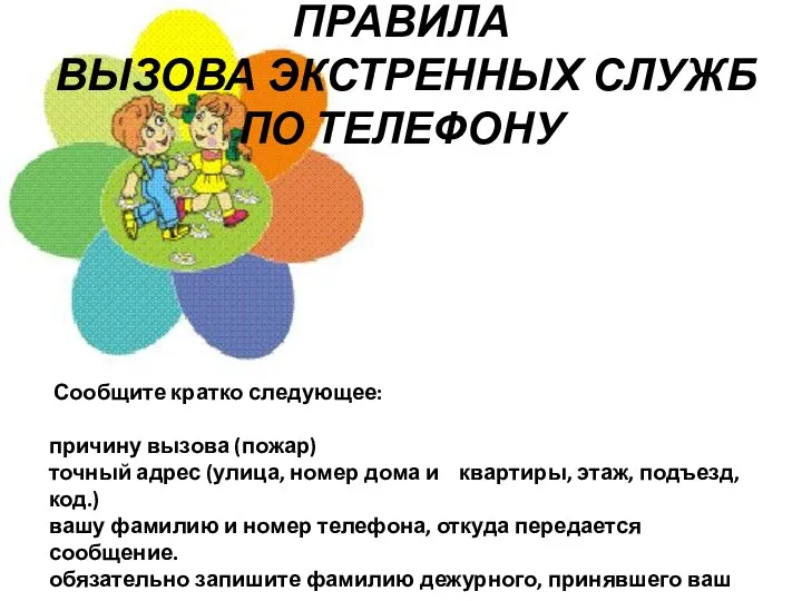 ПРАВИЛА ВЫЗОВА ЭКСТРЕННЫХ СЛУЖБ ПО ТЕЛЕФОНУ Сообщите кратко следующее: причину вызова (пожар) точный