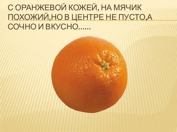 С оранжевой кожей, на мячик похожий,но в центре не пусто,а сочно и вкусно……