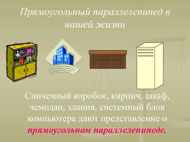 Прямоугольный параллелепипед в нашей жизни Спичечный коробок, кирпич, шкаф, чемодан, здания, системный блок