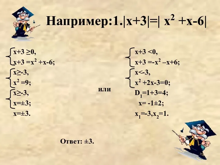 Например:1.|х+3|=| х2 +х-6| или х+3 ≥0, х+3 =х2 +х-6; х≥-3,