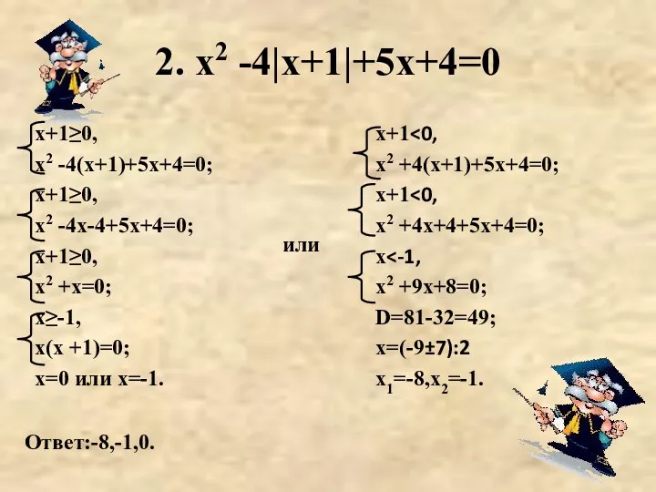 2. х2 -4|х+1|+5х+4=0 Ответ:-8,-1,0. х+1≥0, х2 -4(х+1)+5х+4=0; х+1≥0, х2 -4х-4+5х+4=0;