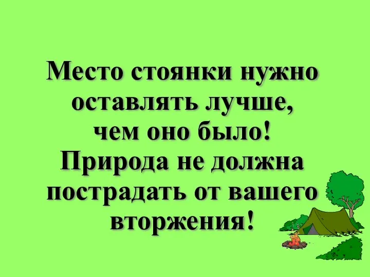 Место стоянки нужно оставлять лучше, чем оно было! Природа не должна пострадать от вашего вторжения!