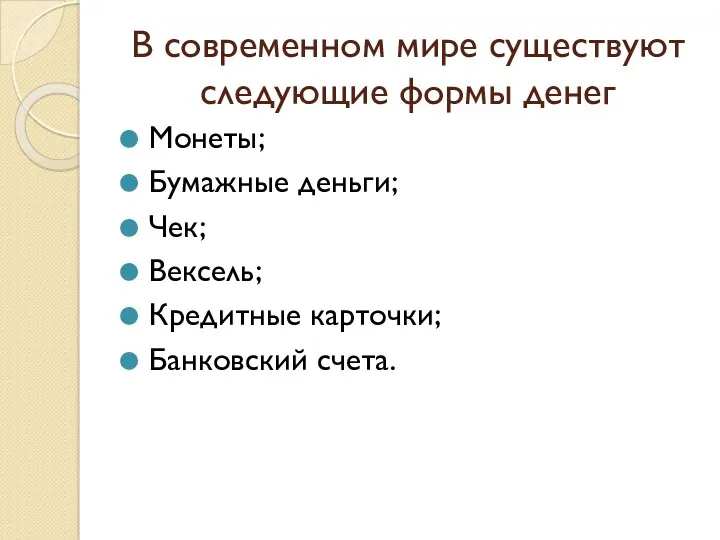 В современном мире существуют следующие формы денег Монеты; Бумажные деньги; Чек; Вексель; Кредитные карточки; Банковский счета.