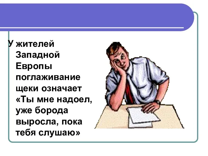 У жителей Западной Европы поглаживание щеки означает «Ты мне надоел, уже борода выросла, пока тебя слушаю»