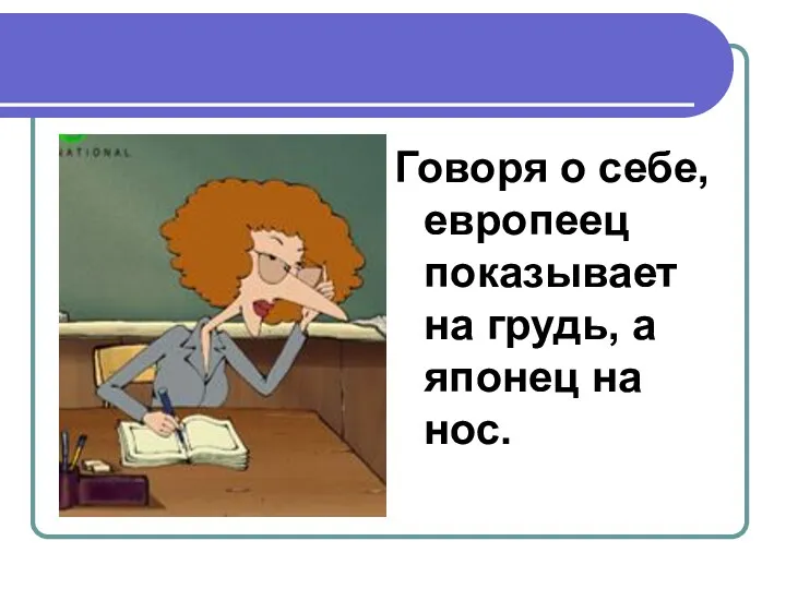 Говоря о себе, европеец показывает на грудь, а японец на нос.