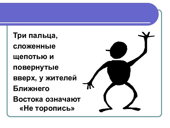 Три пальца, сложенные щепотью и повернутые вверх, у жителей Ближнего Востока означают «Не торопись»