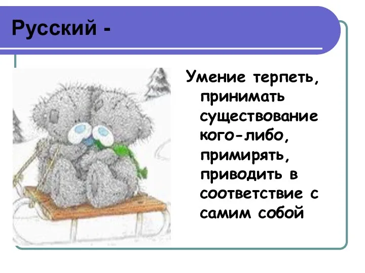 Русский - Умение терпеть, принимать существование кого-либо, примирять, приводить в соответствие с самим собой