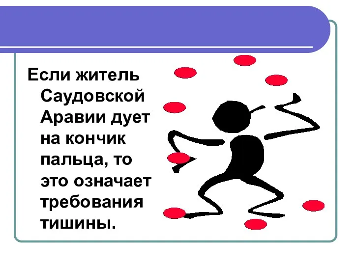 Если житель Саудовской Аравии дует на кончик пальца, то это означает требования тишины.