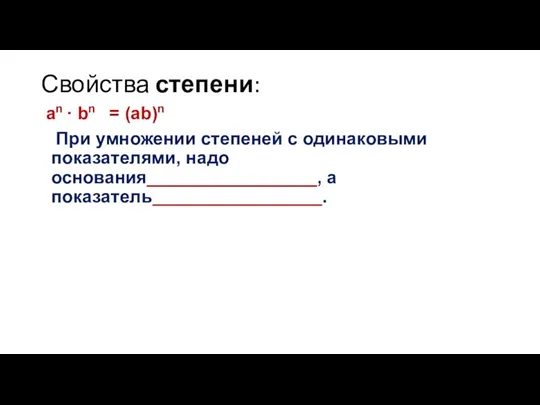 Свойства степени: an · bn = (ab)n При умножении степеней с одинаковыми показателями,