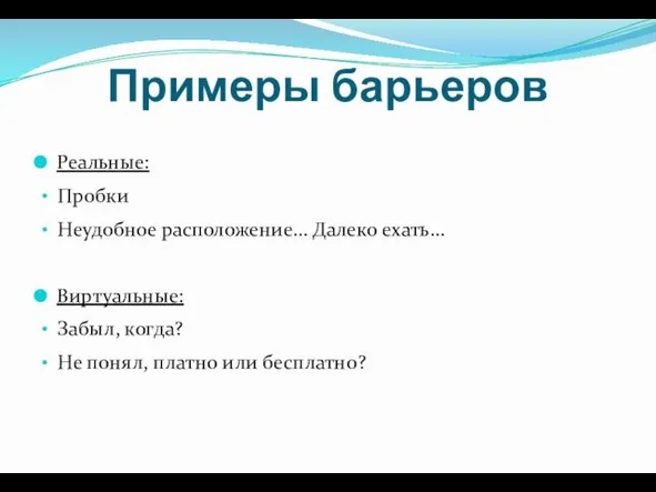 Примеры барьеров Реальные: Пробки Неудобное расположение… Далеко ехать… Виртуальные: Забыл, когда? Не понял, платно или бесплатно?