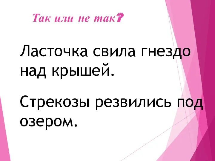 Так или не так? Ласточка свила гнездо над крышей. Стрекозы резвились под озером.