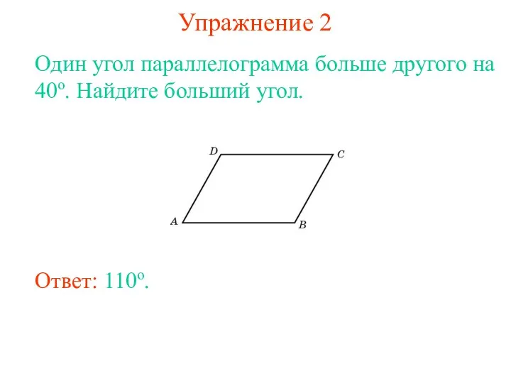 Упражнение 2 Один угол параллелограмма больше другого на 40о. Найдите больший угол. Ответ: 110о.