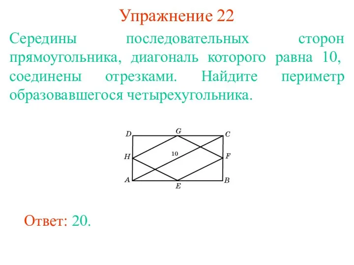 Упражнение 22 Середины последовательных сторон прямоугольника, диагональ которого равна 10, соединены отрезками. Найдите