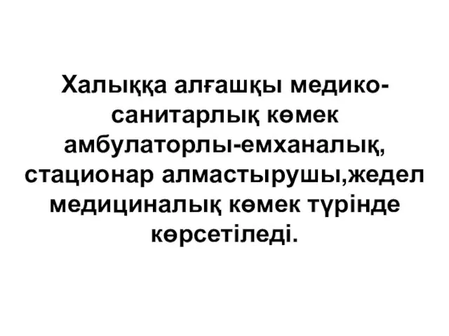 Халыққа алғашқы медико-санитарлық көмек амбулаторлы-емханалық, стационар алмастырушы,жедел медициналық көмек түрінде көрсетіледі.