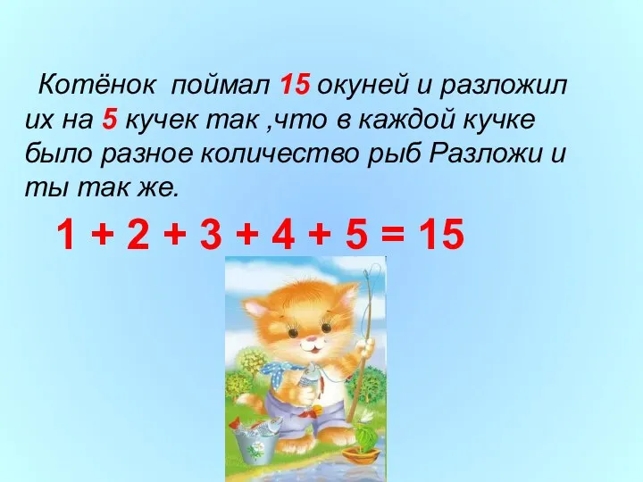 Котёнок поймал 15 окуней и разложил их на 5 кучек так ,что в