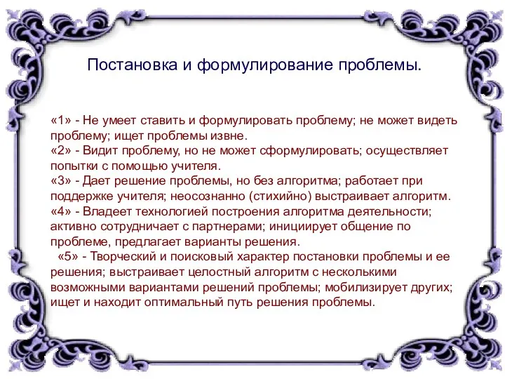 Постановка и формулирование проблемы. «1» - Не умеет ставить и формулировать проблему; не