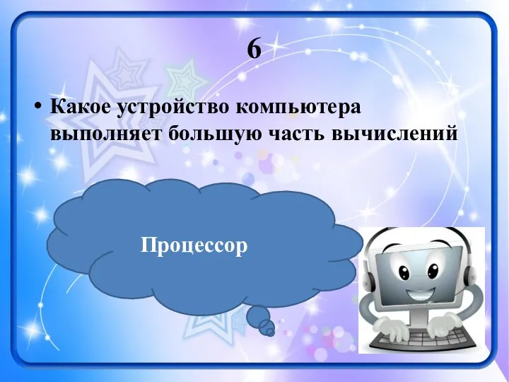 6 Какое устройство компьютера выполняет большую часть вычислений Процессор