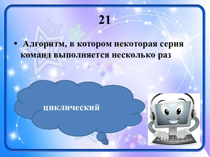 21 Алгоритм, в котором некоторая серия команд выполняется несколько раз циклический