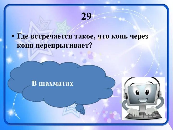 29 Где встречается такое, что конь через коня перепрыгивает? В шахматах