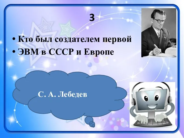 3 Кто был создателем первой ЭВМ в СССР и Европе С. А. Лебедев