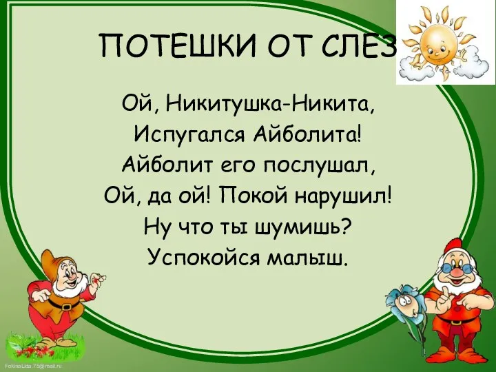 ПОТЕШКИ ОТ СЛЕЗ Ой, Никитушка-Никита, Испугался Айболита! Айболит его послушал,