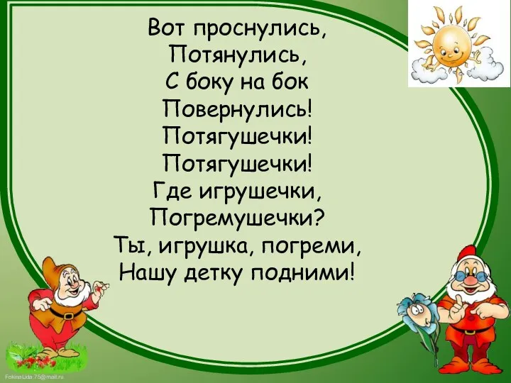 Вот проснулись, Потянулись, С боку на бок Повернулись! Потягушечки! Потягушечки!