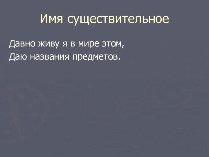 Имя существительное Давно живу я в мире этом, Даю названия предметов.