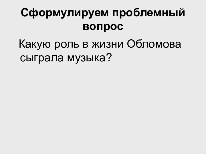 Сформулируем проблемный вопрос Какую роль в жизни Обломова сыграла музыка?