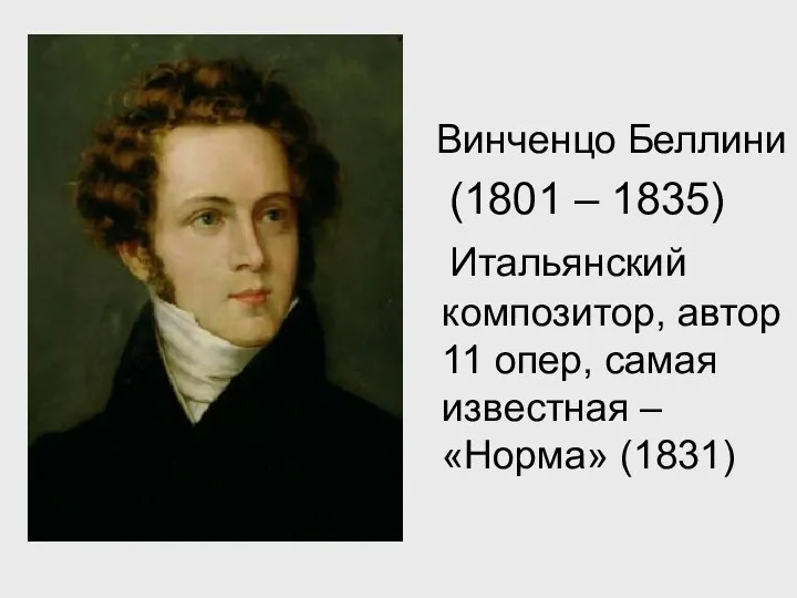 Винченцо Беллини (1801 – 1835) Итальянский композитор, автор 11 опер, самая известная – «Норма» (1831)