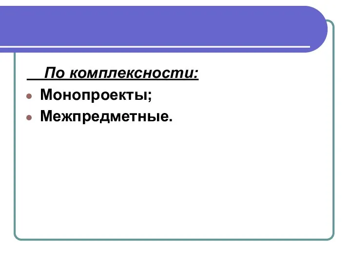 По комплексности: Монопроекты; Межпредметные.