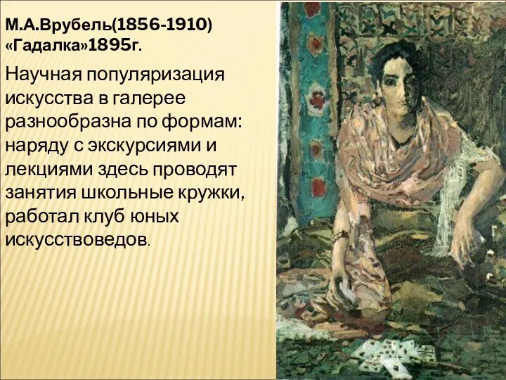 М.А.Врубель(1856-1910) «Гадалка»1895г. Научная популяризация искусства в галерее разнообразна по формам: