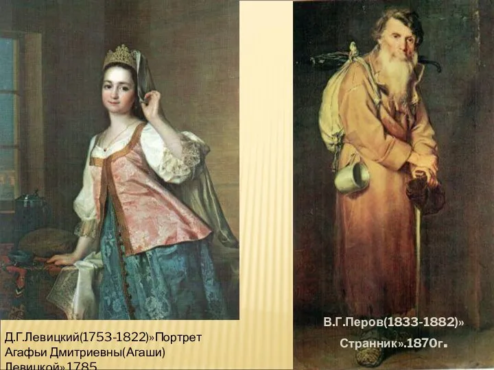 В.Г.Перов(1833-1882)»Странник».1870г. Д.Г.Левицкий(1753-1822)»Портрет Агафьи Дмитриевны(Агаши) Левицкой».1785