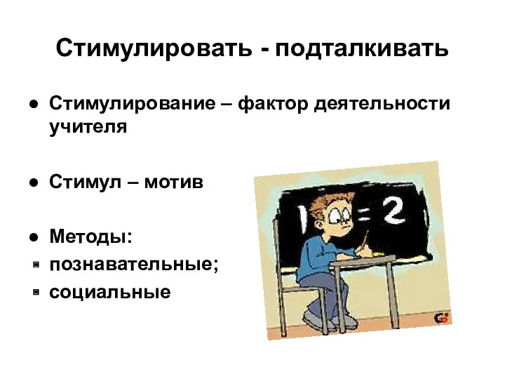 Стимулировать - подталкивать Стимулирование – фактор деятельности учителя Стимул – мотив Методы: познавательные; социальные