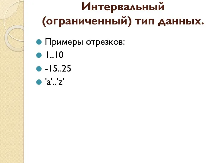Интервальный (ограниченный) тип данных. Примеры отрезков: 1..10 -15..25 'a'..'z'