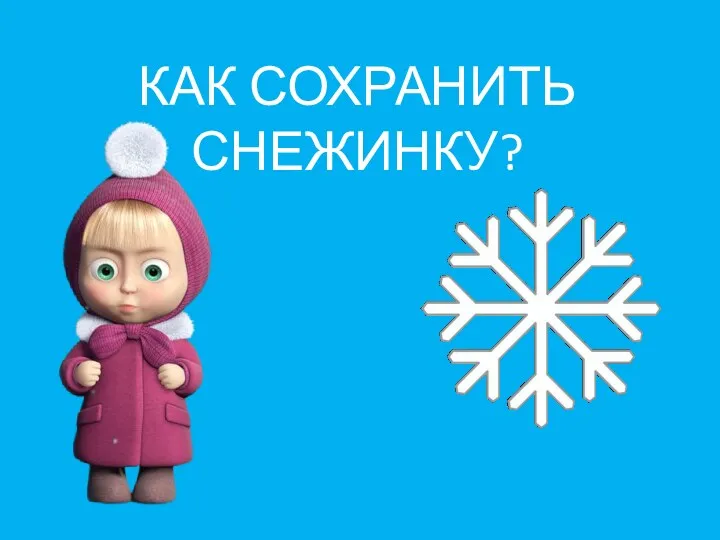 КАК СОХРАНИТЬ СНЕЖИНКУ?