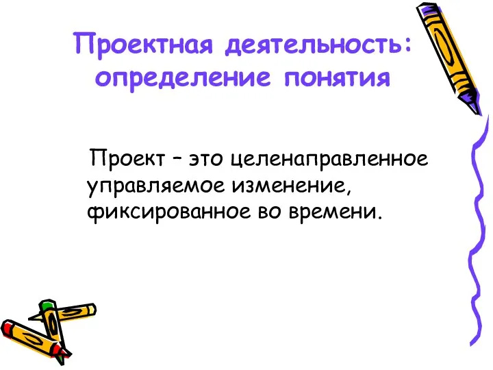 Проектная деятельность: определение понятия Проект – это целенаправленное управляемое изменение, фиксированное во времени.