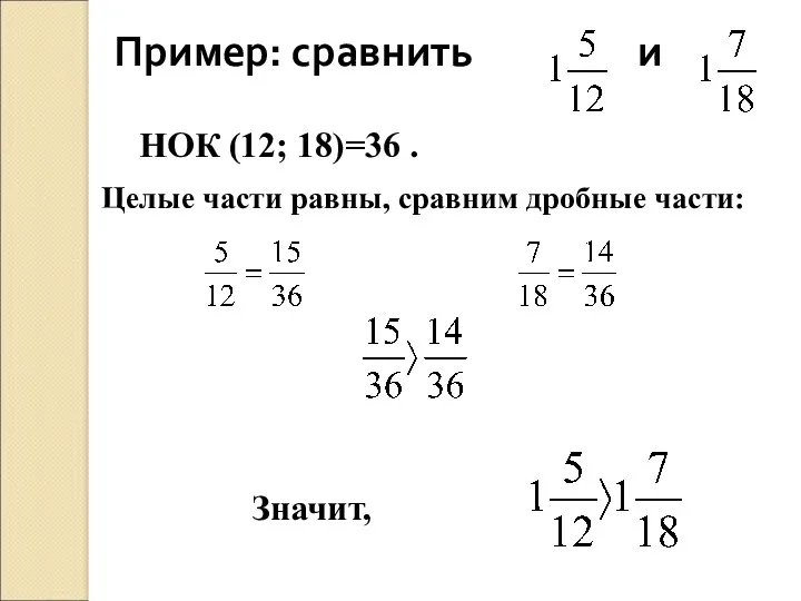 Пример: сравнить и НОК (12; 18)=36 . Целые части равны, сравним дробные части: Значит,